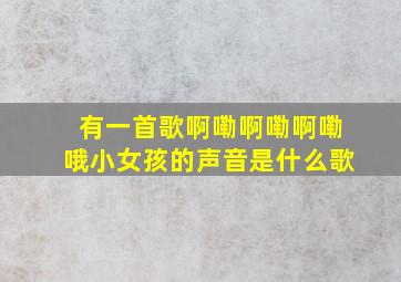 有一首歌啊嘞啊嘞啊嘞哦小女孩的声音是什么歌