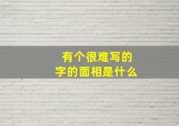 有个很难写的字的面相是什么