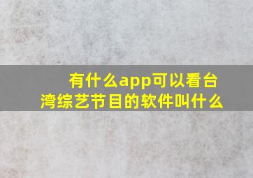 有什么app可以看台湾综艺节目的软件叫什么