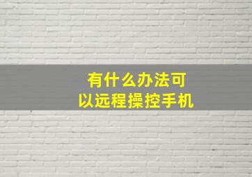 有什么办法可以远程操控手机