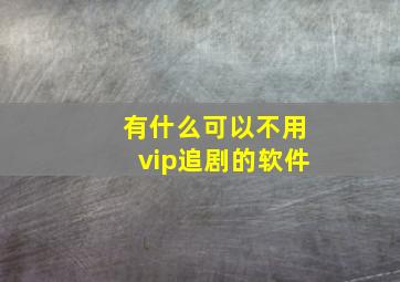 有什么可以不用vip追剧的软件