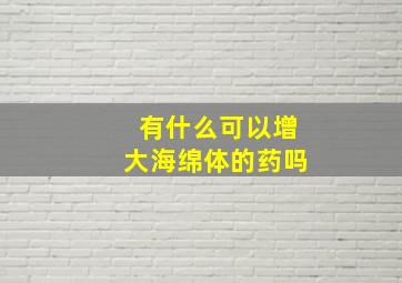 有什么可以增大海绵体的药吗