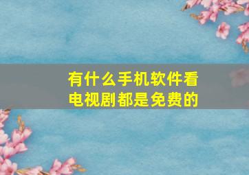 有什么手机软件看电视剧都是免费的