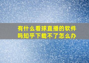 有什么看球直播的软件吗知乎下载不了怎么办