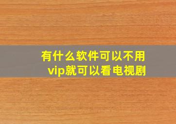 有什么软件可以不用vip就可以看电视剧