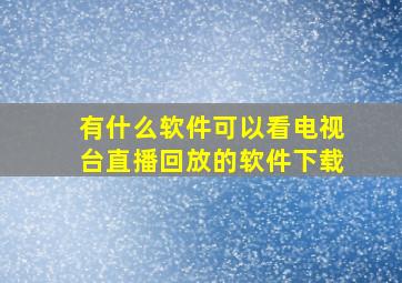 有什么软件可以看电视台直播回放的软件下载