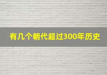 有几个朝代超过300年历史