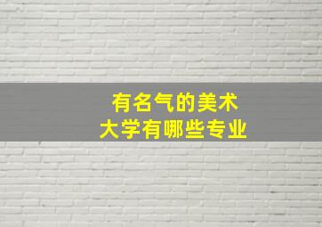 有名气的美术大学有哪些专业