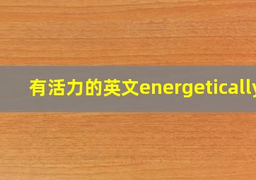 有活力的英文energetically