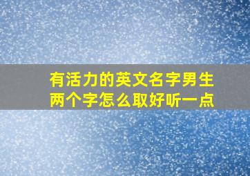 有活力的英文名字男生两个字怎么取好听一点