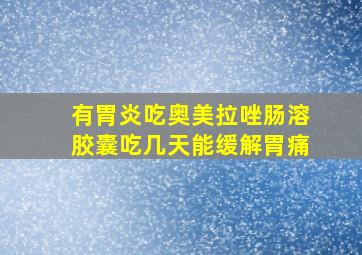 有胃炎吃奥美拉唑肠溶胶囊吃几天能缓解胃痛