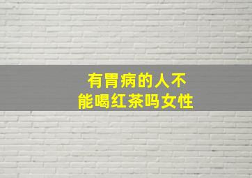 有胃病的人不能喝红茶吗女性