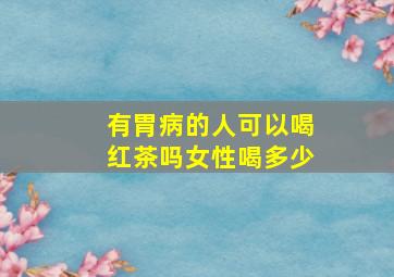 有胃病的人可以喝红茶吗女性喝多少