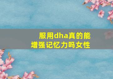 服用dha真的能增强记忆力吗女性