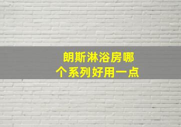 朗斯淋浴房哪个系列好用一点