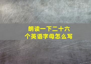 朗读一下二十六个英语字母怎么写