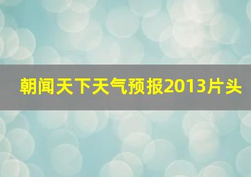 朝闻天下天气预报2013片头