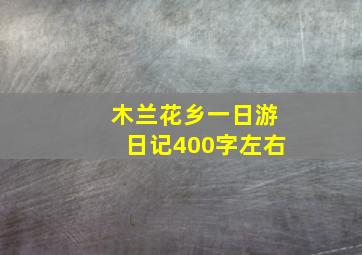 木兰花乡一日游日记400字左右