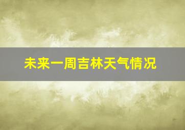 未来一周吉林天气情况