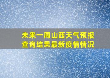 未来一周山西天气预报查询结果最新疫情情况