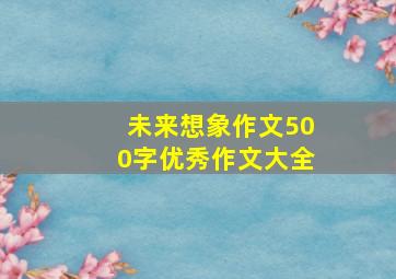 未来想象作文500字优秀作文大全