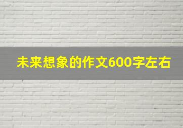 未来想象的作文600字左右