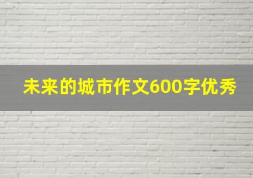 未来的城市作文600字优秀