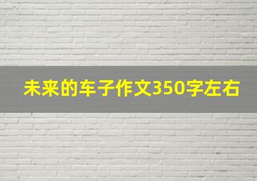 未来的车子作文350字左右