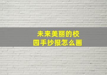 未来美丽的校园手抄报怎么画