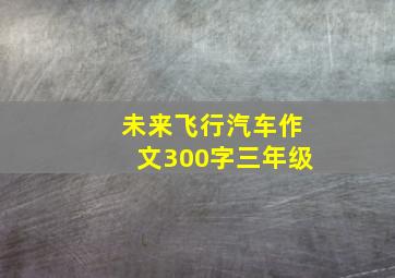 未来飞行汽车作文300字三年级