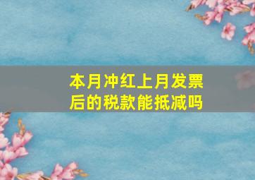 本月冲红上月发票后的税款能抵减吗