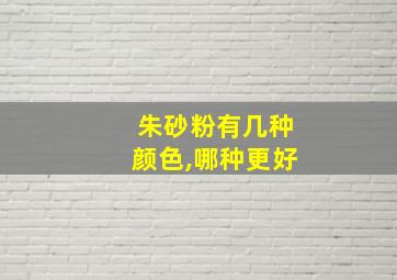 朱砂粉有几种颜色,哪种更好