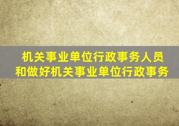 机关事业单位行政事务人员和做好机关事业单位行政事务