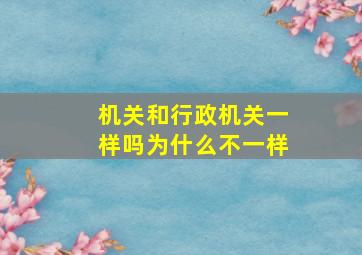 机关和行政机关一样吗为什么不一样