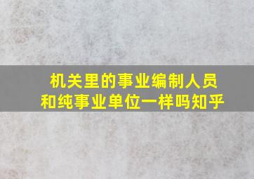 机关里的事业编制人员和纯事业单位一样吗知乎