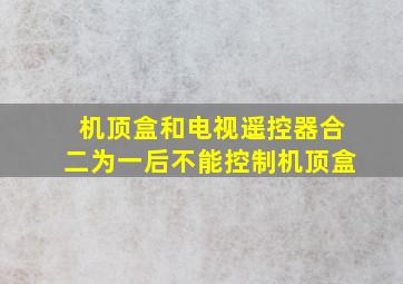 机顶盒和电视遥控器合二为一后不能控制机顶盒