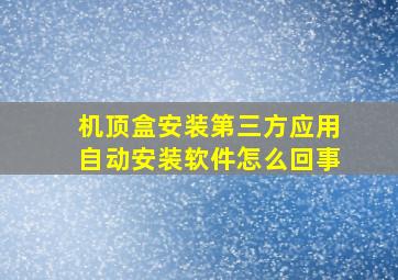 机顶盒安装第三方应用自动安装软件怎么回事