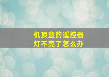 机顶盒的遥控器灯不亮了怎么办