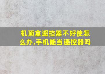 机顶盒遥控器不好使怎么办,手机能当遥控器吗