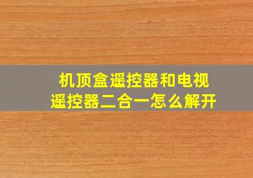 机顶盒遥控器和电视遥控器二合一怎么解开