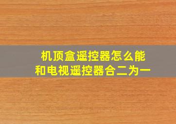 机顶盒遥控器怎么能和电视遥控器合二为一