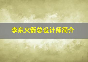 李东火箭总设计师简介