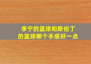 李宁的篮球和斯伯丁的篮球哪个手感好一点