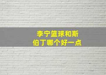 李宁篮球和斯伯丁哪个好一点