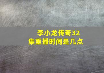 李小龙传奇32集重播时间是几点