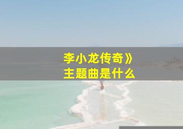 李小龙传奇》主题曲是什么