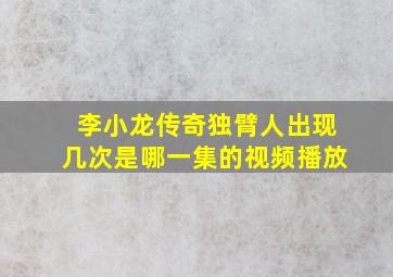 李小龙传奇独臂人出现几次是哪一集的视频播放