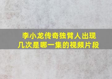 李小龙传奇独臂人出现几次是哪一集的视频片段