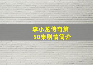 李小龙传奇第50集剧情简介