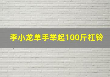 李小龙单手举起100斤杠铃